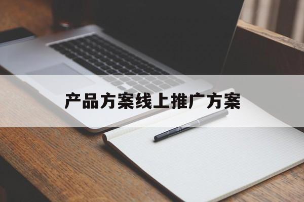 「产品方案线上推广方案」产品方案线上推广方案策划