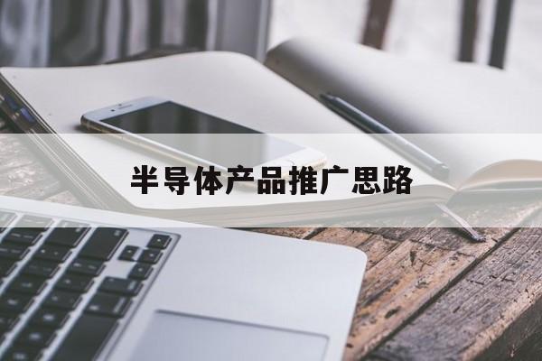 「半导体产品推广思路」半导体产品推广思路图