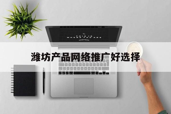 「潍坊产品网络推广好选择」潍坊商机互联考虑网络推广