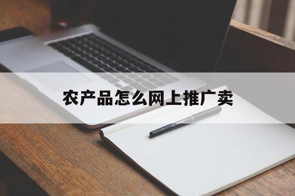 「农产品怎么网上推广卖」农村产品如何网上销售