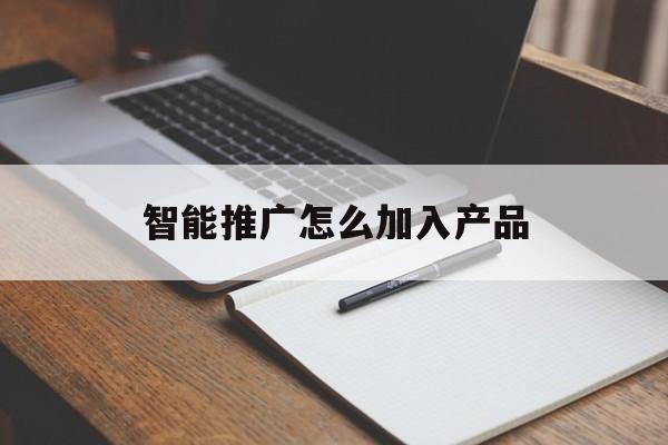 「智能推广怎么加入产品」智能推广怎么加入产品团队