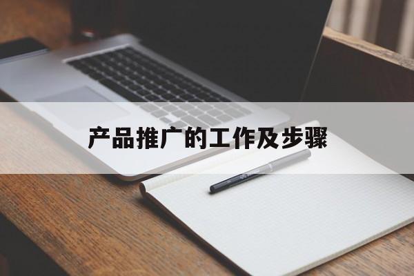 「产品推广的工作及步骤」推广工作的流程及内容