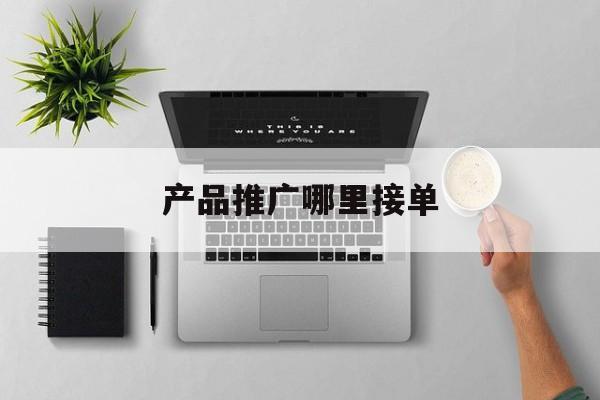「产品推广哪里接单」广告推广接单平台