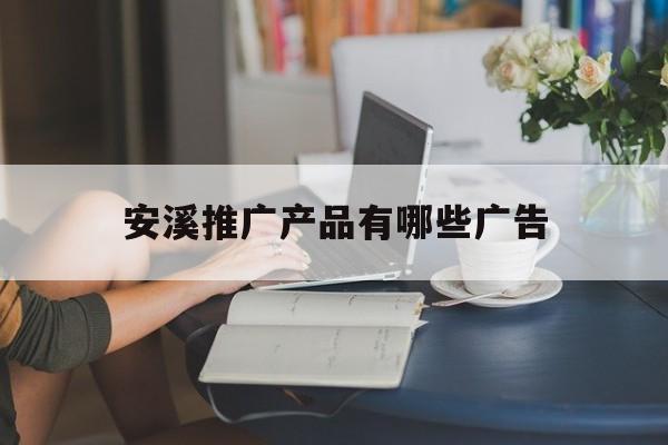 「安溪推广产品有哪些广告」安溪特产广告语