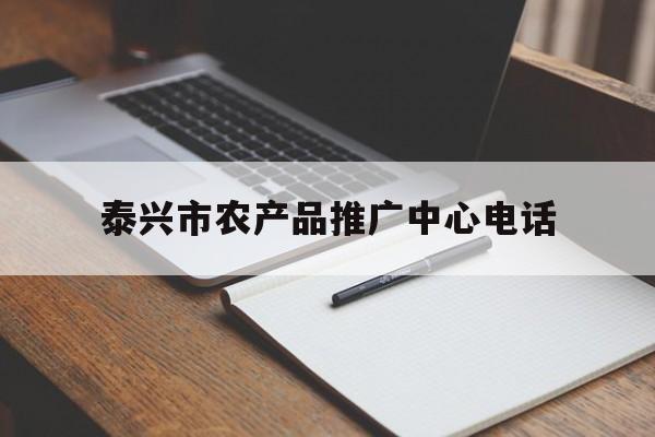 「泰兴市农产品推广中心电话」泰兴市农业局电话