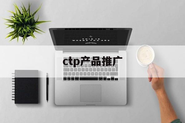「ctp产品推广」CTP平台