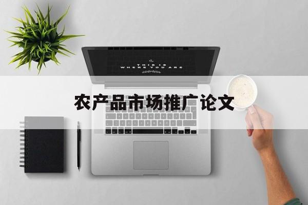 「农产品市场推广论文」农产品的推广策划论文
