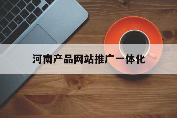 「河南产品网站推广一体化」河南推广平台