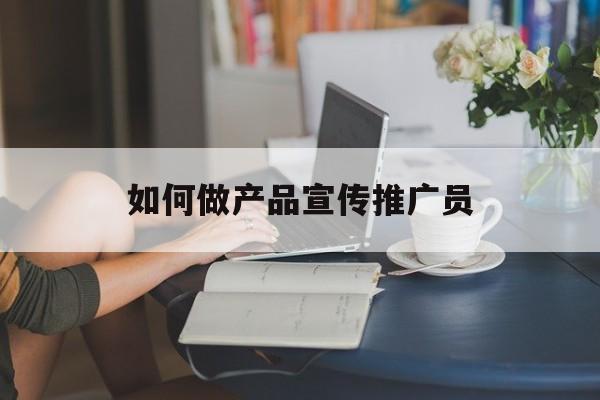 「如何做产品宣传推广员」怎么做推广员