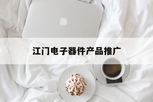 「江门电子器件产品推广」江门电子科技有限公司