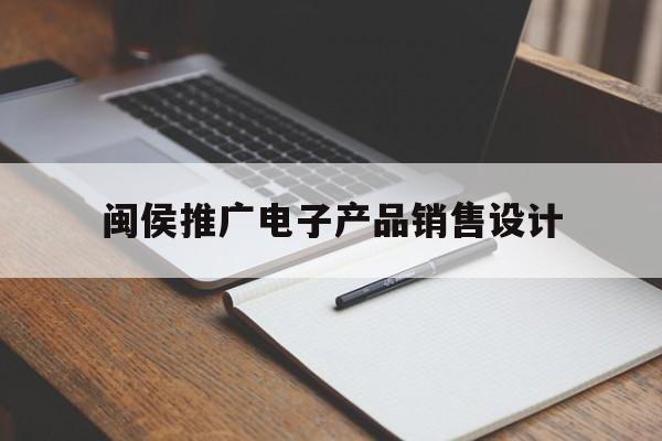 包含闽侯推广电子产品销售设计的词条