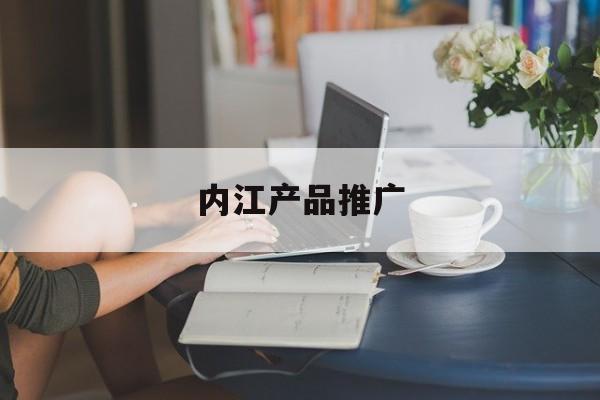 「内江产品推广」内江优质科技