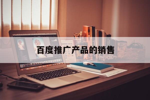 「百度推广产品的销售」百度推广业务