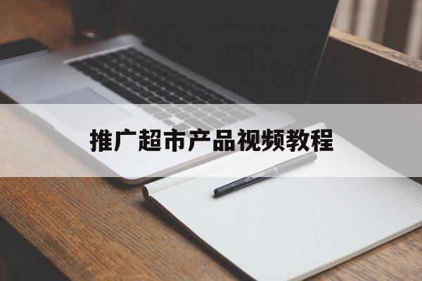 「推广超市产品视频教程」超市广告推销视频怎么做