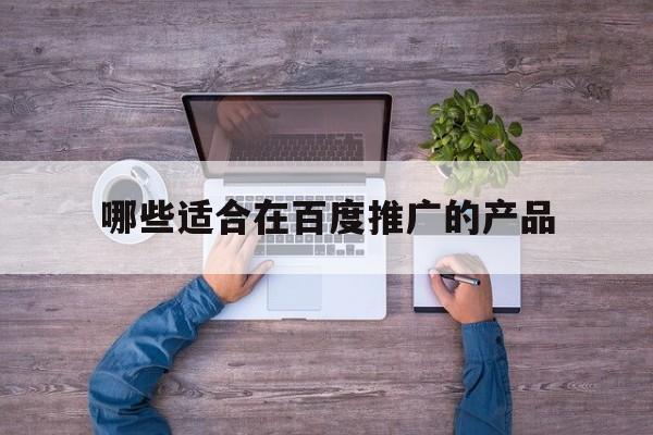 「哪些适合在百度推广的产品」适合百度推广的行业
