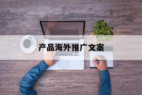 「产品海外推广文案」产品海外推广文案模板