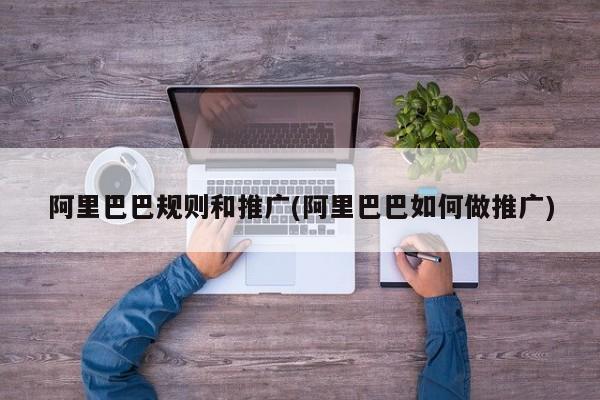 阿里巴巴规则和推广(阿里巴巴如何做推广)