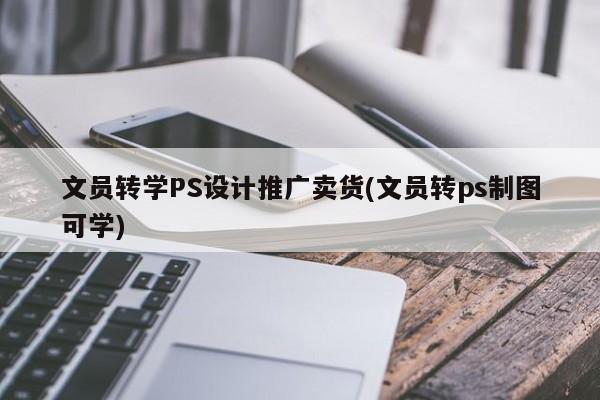 文员转学PS设计推广卖货(文员转ps制图可学)