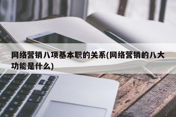 网络营销八项基本职的关系(网络营销的八大功能是什么)