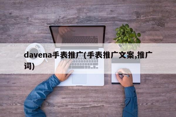 davena手表推广(手表推广文案,推广词)