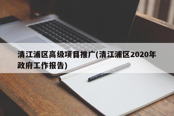 清江浦区高级项目推广(清江浦区2020年政府工作报告)