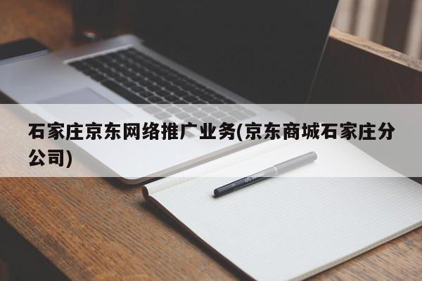 石家庄京东网络推广业务(京东商城石家庄分公司)