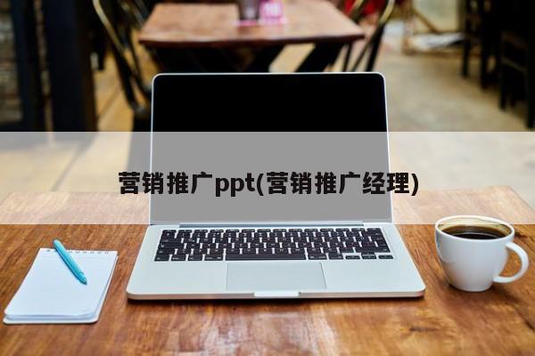 营销推广ppt(营销推广经理)