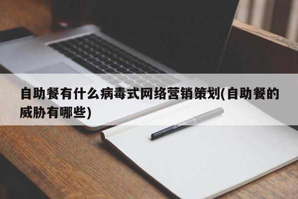 自助餐有什么病毒式网络营销策划(自助餐的威胁有哪些)