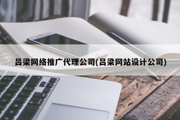 吕梁网络推广代理公司(吕梁网站设计公司)