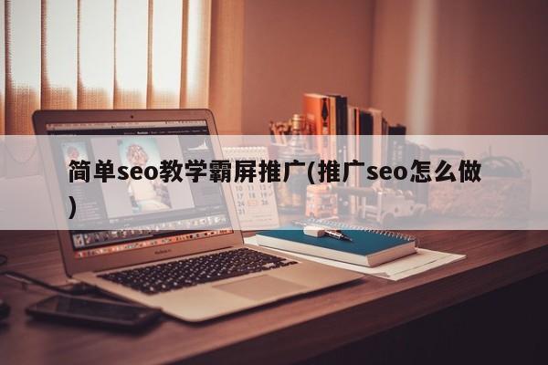 简单seo教学霸屏推广(推广seo怎么做)