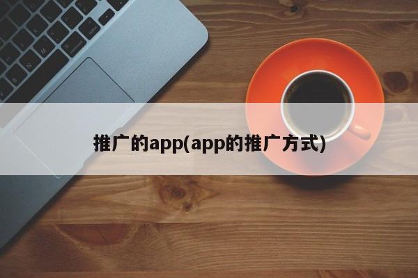 推广的app(app的推广方式)