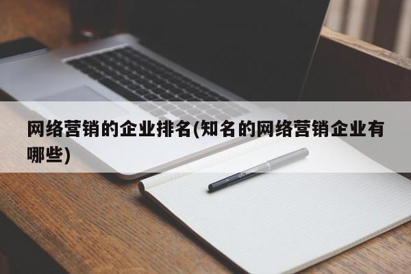 网络营销的企业排名(知名的网络营销企业有哪些)