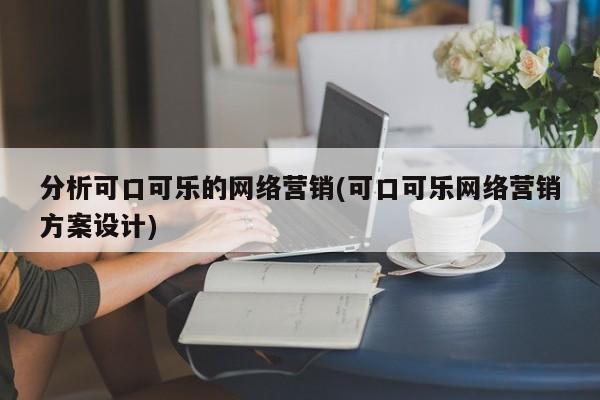 分析可口可乐的网络营销(可口可乐网络营销方案设计)