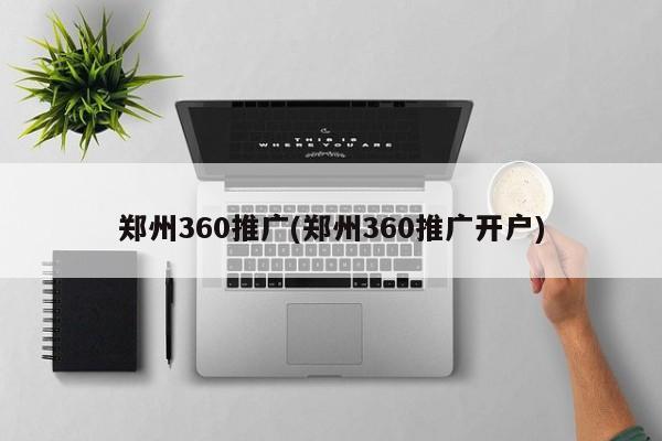 郑州360推广(郑州360推广开户)