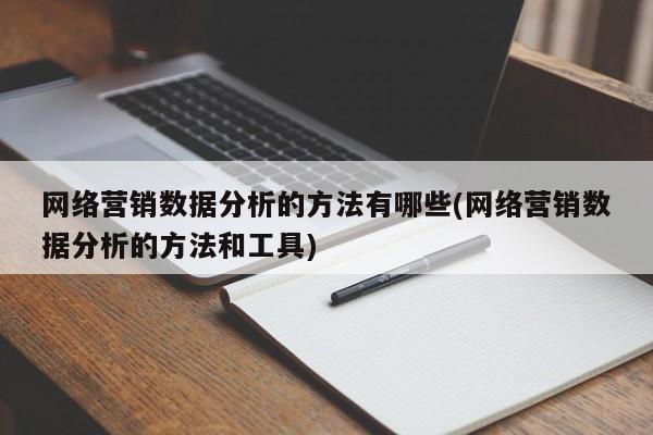 网络营销数据分析的方法有哪些(网络营销数据分析的方法和工具)