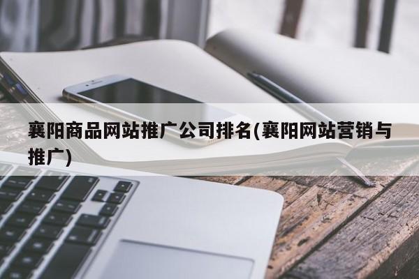 襄阳商品网站推广公司排名(襄阳网站营销与推广)