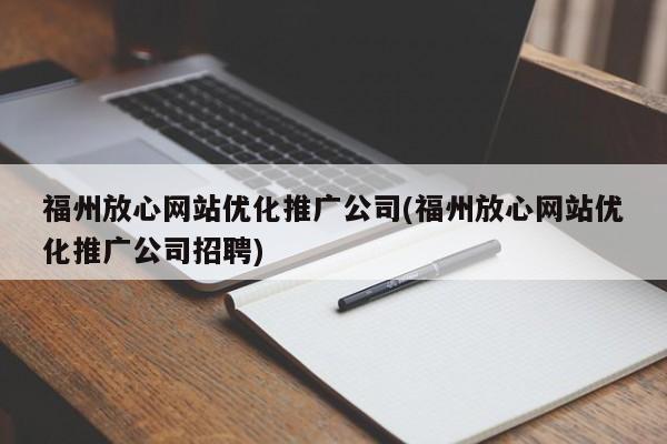 福州放心网站优化推广公司(福州放心网站优化推广公司招聘)