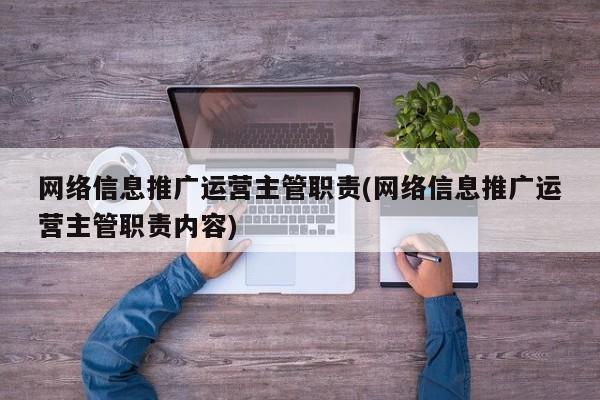 网络信息推广运营主管职责(网络信息推广运营主管职责内容)