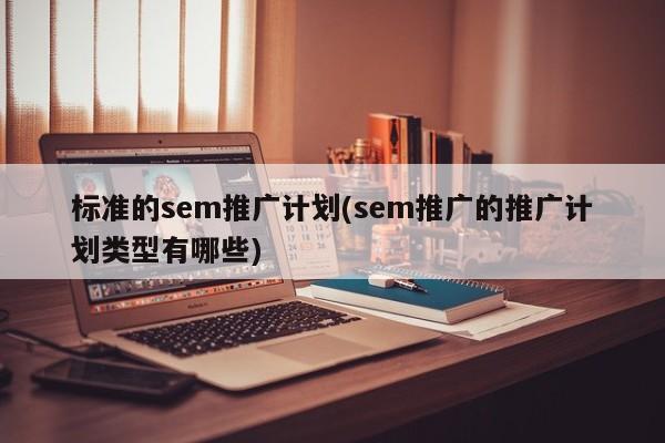 标准的sem推广计划(sem推广的推广计划类型有哪些)