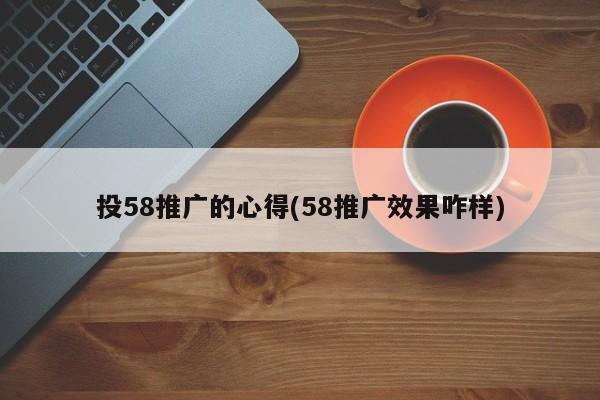 投58推广的心得(58推广效果咋样)