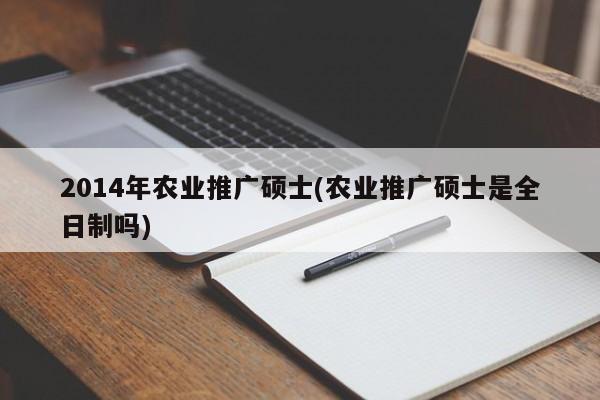 2014年农业推广硕士(农业推广硕士是全日制吗)