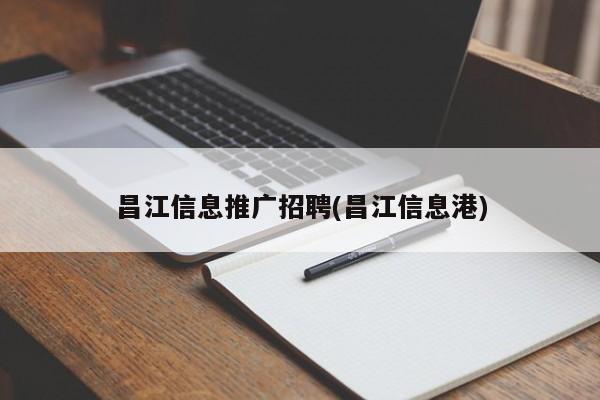 昌江信息推广招聘(昌江信息港)