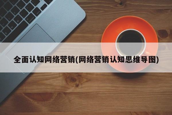 全面认知网络营销(网络营销认知思维导图)