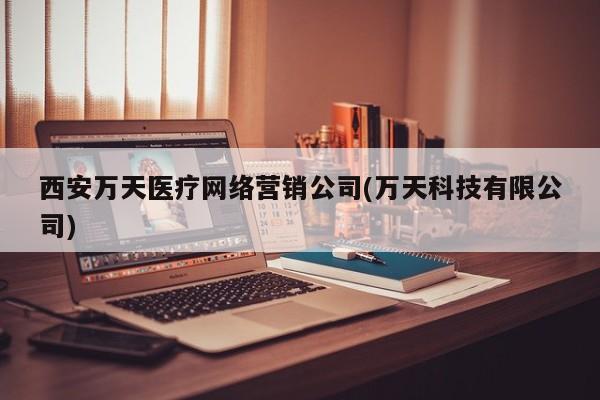 西安万天医疗网络营销公司(万天科技有限公司)