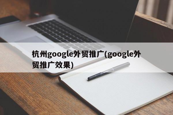 杭州google外贸推广(google外贸推广效果)