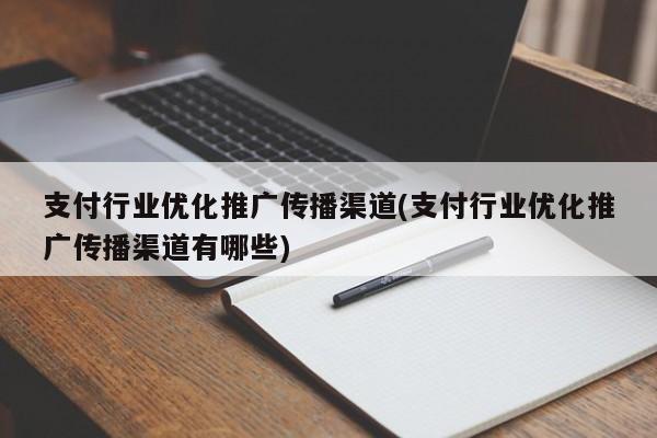 支付行业优化推广传播渠道(支付行业优化推广传播渠道有哪些)